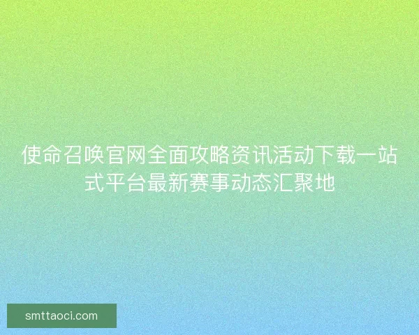使命召唤官网全面攻略资讯活动下载一站式平台最新赛事动态汇聚地