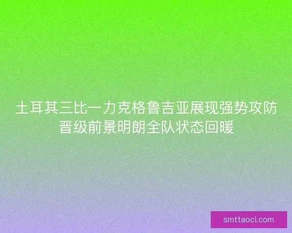 土耳其三比一力克格鲁吉亚展现强势攻防晋级前景明朗全队状态回暖