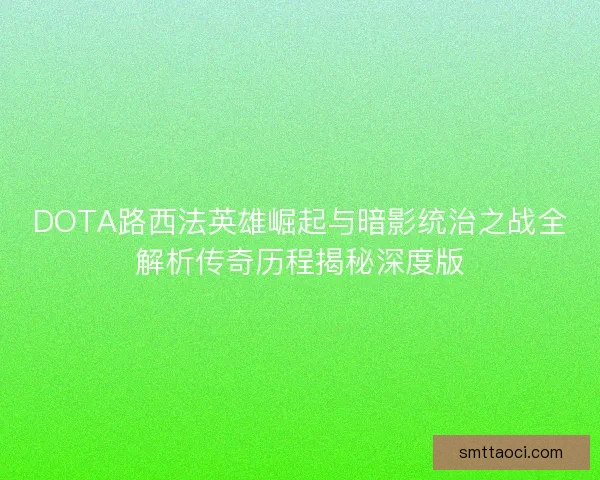 DOTA路西法英雄崛起与暗影统治之战全解析传奇历程揭秘深度版