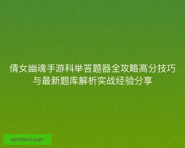 倩女幽魂手游科举答题器全攻略高分技巧与最新题库解析实战经验分享
